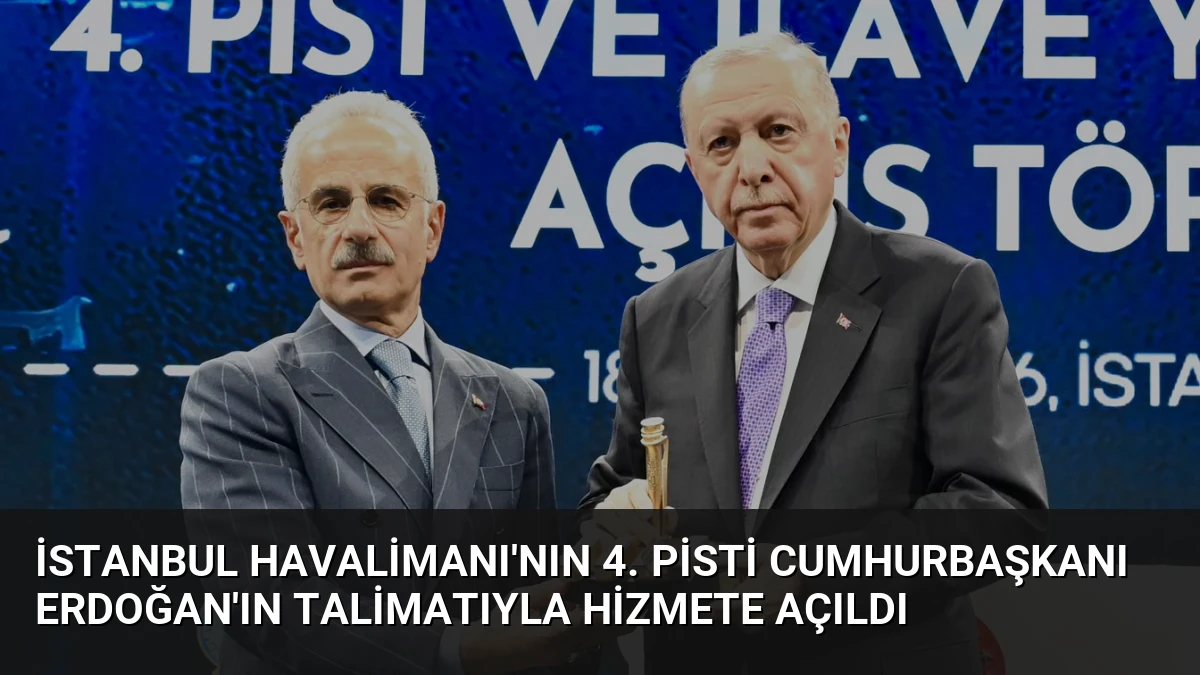 İstanbul Havalimanı’nın 4. Pisti Cumhurbaşkanı Erdoğan’ın Talimatıyla Hizmete Açıldı