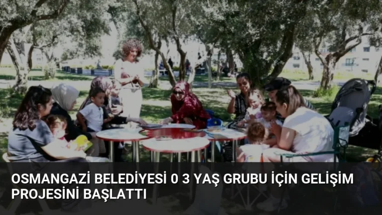 Osmangazi Belediyesi 0 3 Yaş Grubu İçin Gelişim Projesini Başlattı