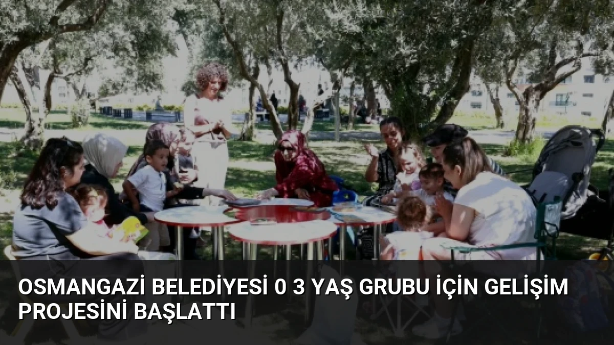Osmangazi Belediyesi 0 3 Yaş Grubu İçin Gelişim Projesini Başlattı