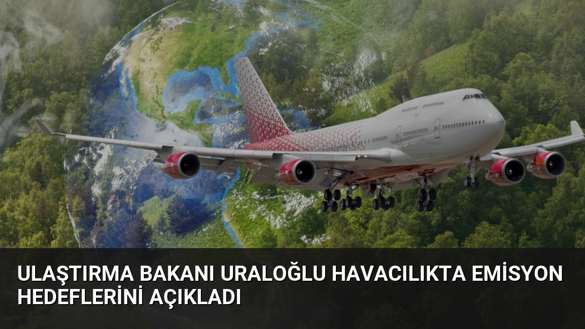 Ulaştırma Bakanı Uraloğlu Havacılıkta Emisyon Hedeflerini Açıkladı