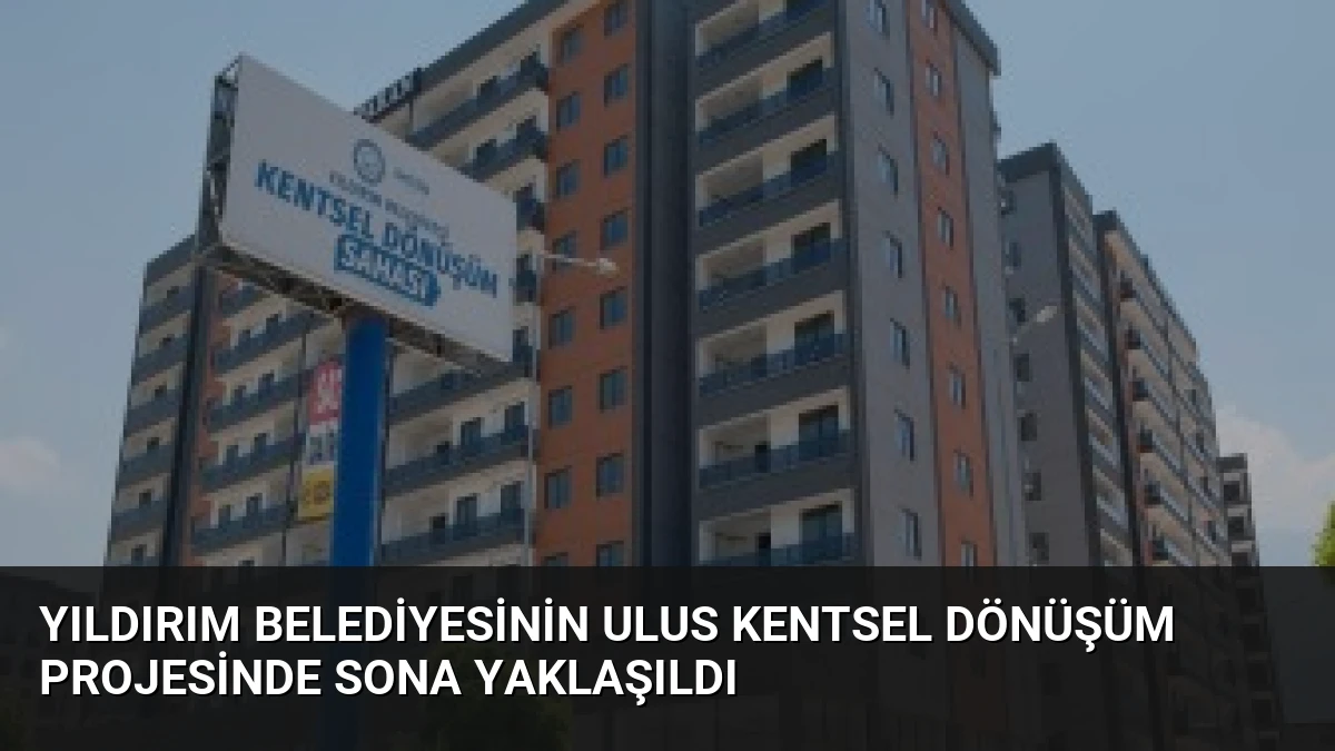 Yıldırım Belediyesinin Ulus Kentsel Dönüşüm Projesinde Sona Yaklaşıldı