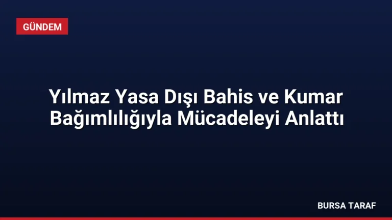 Yılmaz Yasa Dışı Bahis ve Kumar Bağımlılığıyla Mücadeleyi Anlattı