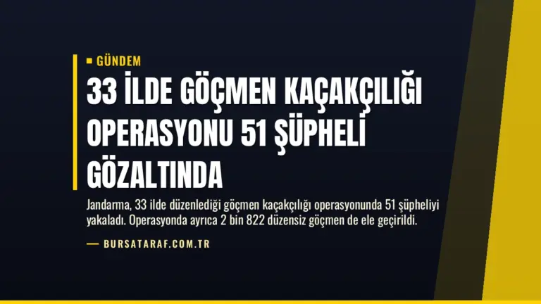 33 İlde Göçmen Kaçakçılığı Operasyonu 51 Şüpheli Gözaltında