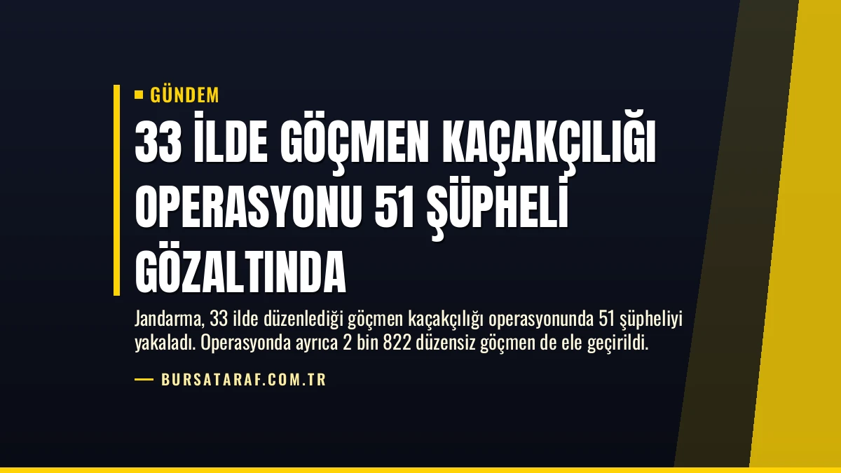 33 İlde Göçmen Kaçakçılığı Operasyonu 51 Şüpheli Gözaltında