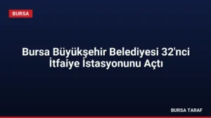 Bursa Büyükşehir Belediyesi 32’nci İtfaiye İstasyonunu Açtı