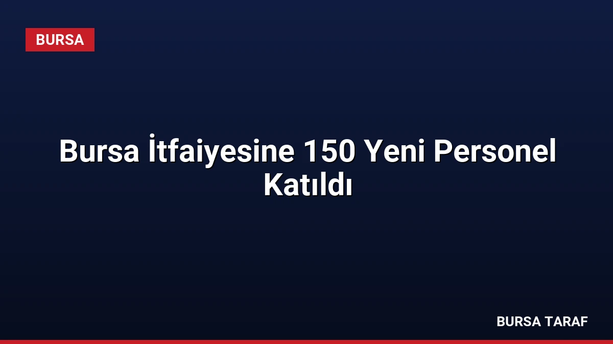 Bursa İtfaiyesine 150 Yeni Personel Katıldı