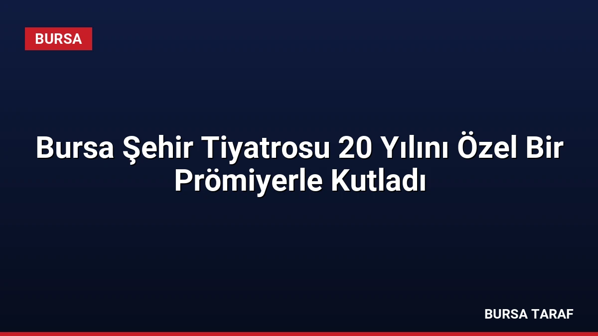 Bursa Şehir Tiyatrosu 20 Yılını Özel Bir Prömiyerle Kutladı