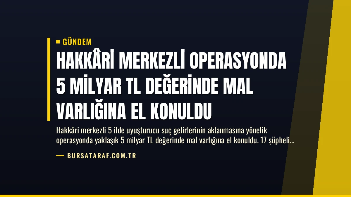 Hakkâri Merkezli Operasyonda 5 Milyar TL Değerinde Mal Varlığına El Konuldu
