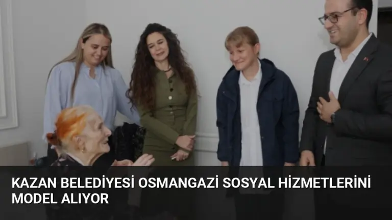 Kazan Belediyesi Osmangazi Sosyal Hizmetlerini Model Alıyor