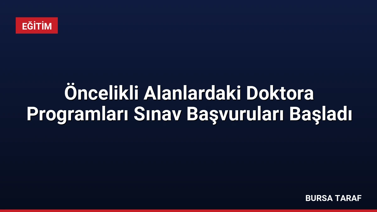 Öncelikli Alanlardaki Doktora Programları Sınav Başvuruları Başladı