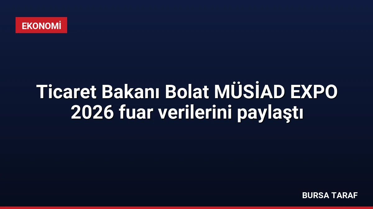 Ticaret Bakanı Bolat MÜSİAD EXPO 2026 fuar verilerini paylaştı