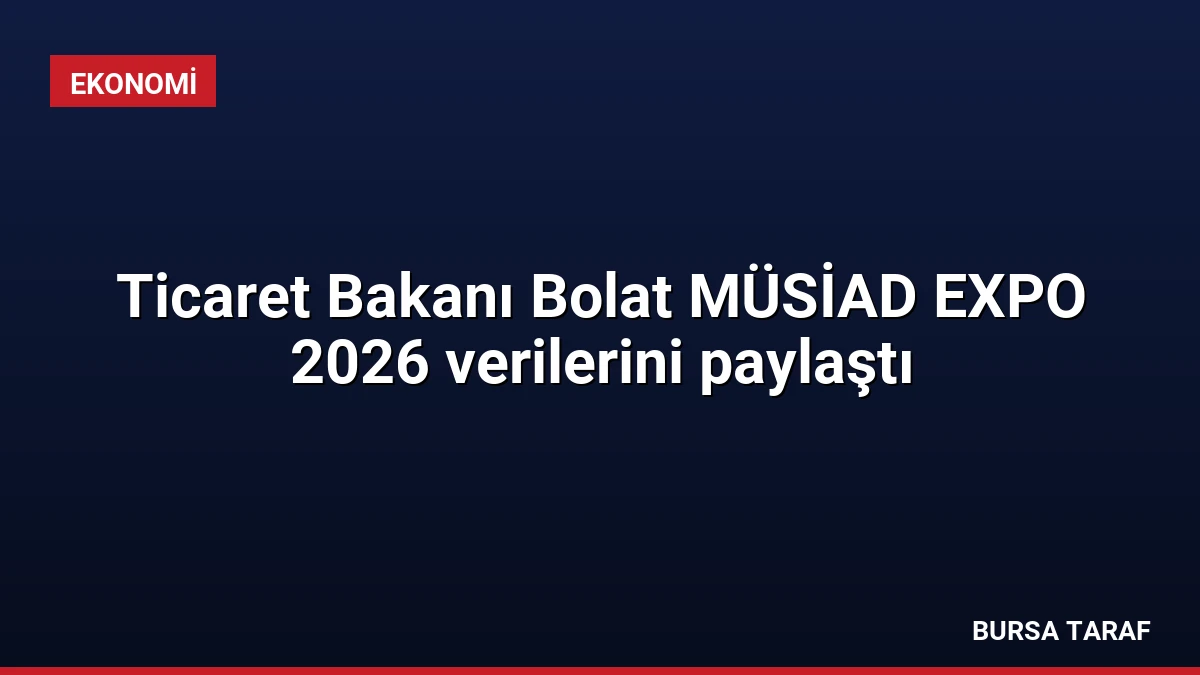 Ticaret Bakanı Bolat MÜSİAD EXPO 2026 verilerini paylaştı