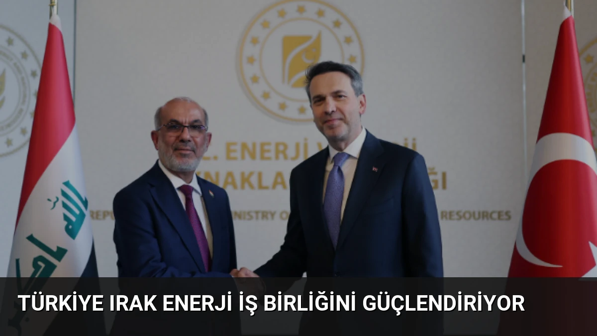 Türkiye Irak Enerji İş Birliğini Güçlendiriyor