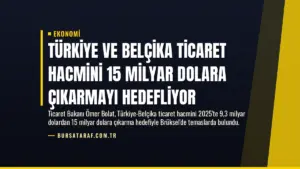Türkiye ve Belçika Ticaret Hacmini 15 Milyar Dolara Çıkarmayı Hedefliyor