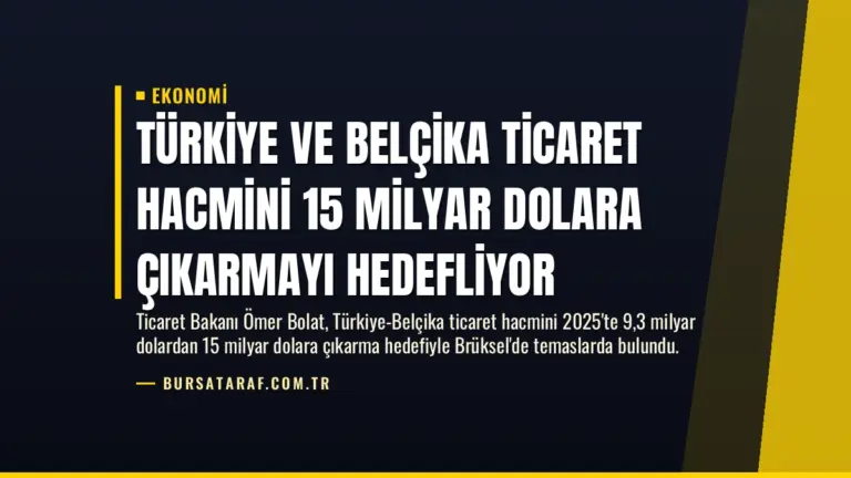 Türkiye ve Belçika Ticaret Hacmini 15 Milyar Dolara Çıkarmayı Hedefliyor