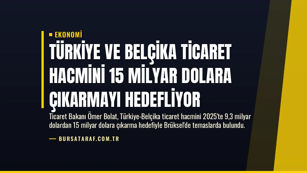 Türkiye ve Belçika Ticaret Hacmini 15 Milyar Dolara Çıkarmayı Hedefliyor