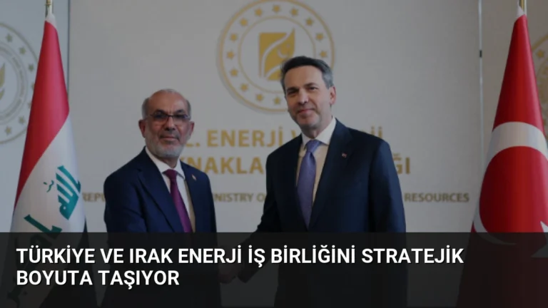 Türkiye ve Irak Enerji İş Birliğini Stratejik Boyuta Taşıyor