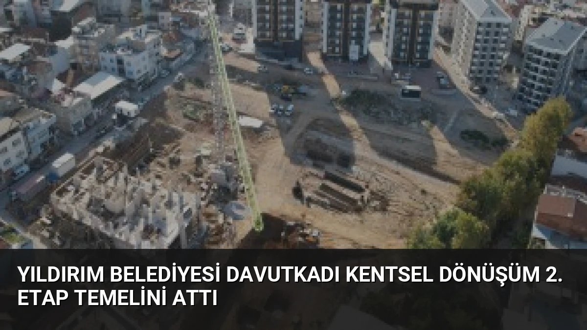 Yıldırım Belediyesi Davutkadı Kentsel Dönüşüm 2. Etap Temelini Attı
